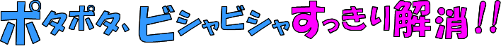 ポタポタビシャビシャすっきり解消！！